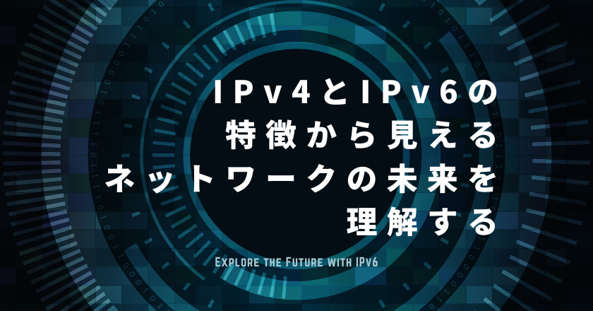 IPv4とIPv6の特徴から見えるネットワークの未来を理解する
